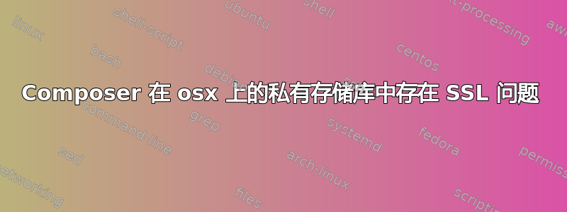 Composer 在 osx 上的私有存储库中存在 SSL 问题