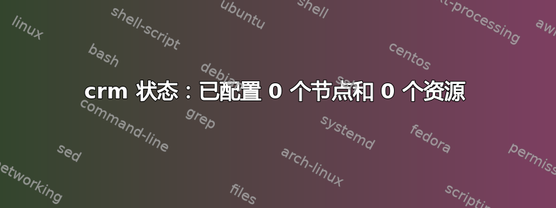 crm 状态：已配置 0 个节点和 0 个资源