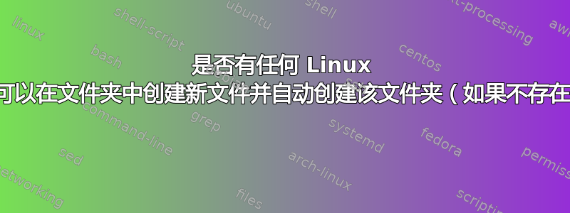 是否有任何 Linux 命令可以在文件夹中创建新文件并自动创建该文件夹（如果不存在）？ 