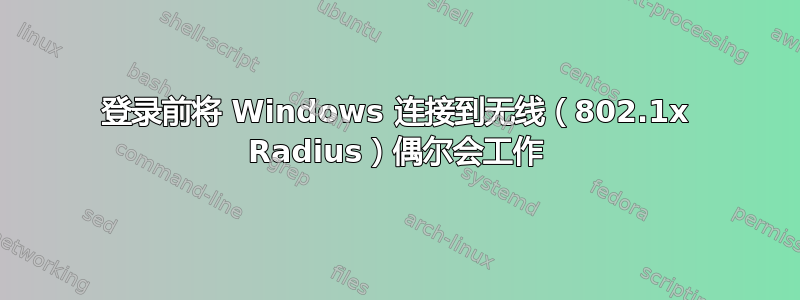 登录前将 Windows 连接到无线（802.1x Radius）偶尔会工作