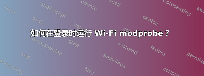 如何在登录时运行 Wi-Fi modprobe？