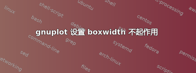 gnuplot 设置 boxwidth 不起作用