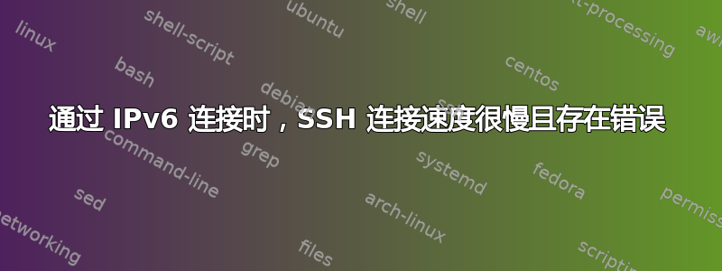 通过 IPv6 连接时，SSH 连接速度很慢且存在错误