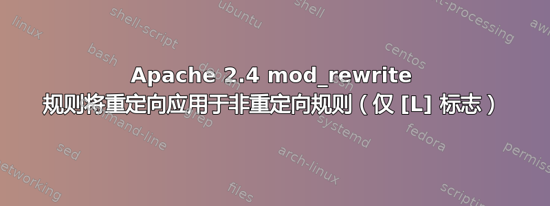 Apache 2.4 mod_rewrite 规则将重定向应用于非重定向规则（仅 [L] 标志）