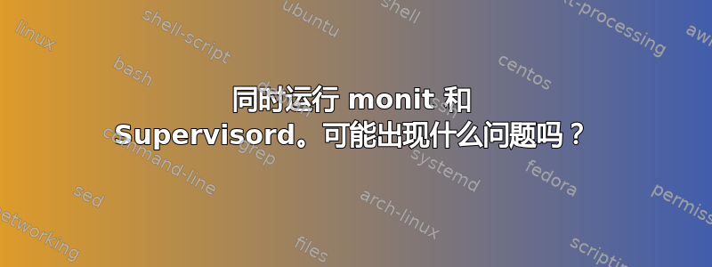 同时运行 monit 和 Supervisord。可能出现什么问题吗？