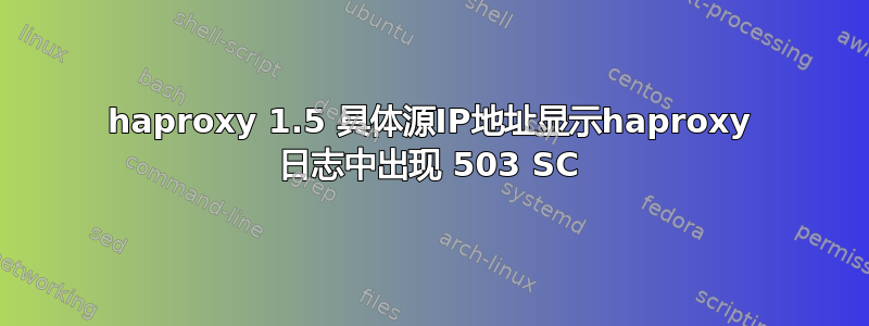 haproxy 1.5 具体源IP地址显示haproxy 日志中出现 503 SC