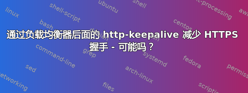 通过负载均衡器后面的 http-keepalive 减少 HTTPS 握手 - 可能吗？