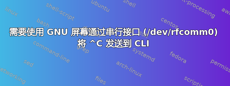 需要使用 GNU 屏幕通过串行接口 (/dev/rfcomm0) 将 ^C 发送到 CLI