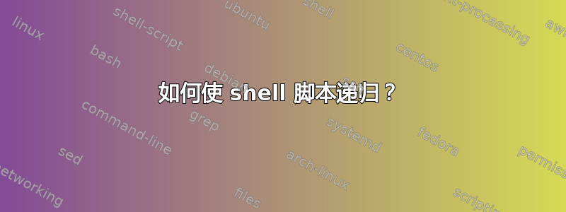 如何使 shell 脚本递归？