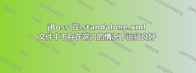 jBoss 在 standalone.xml 文件中不存在端口的情况下运行良好