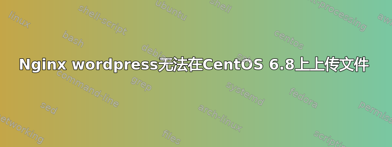 Nginx wordpress无法在CentOS 6.8上上传文件