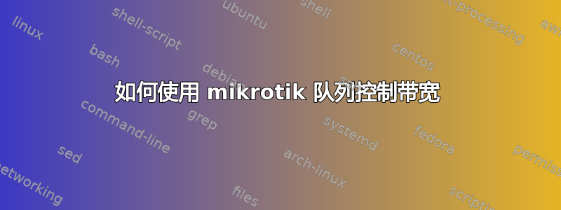 如何使用 mikrotik 队列控制带宽