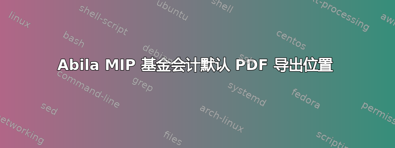 Abila MIP 基金会计默认 PDF 导出位置