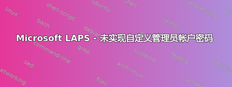 Microsoft LAPS - 未实现自定义管理员帐户密码