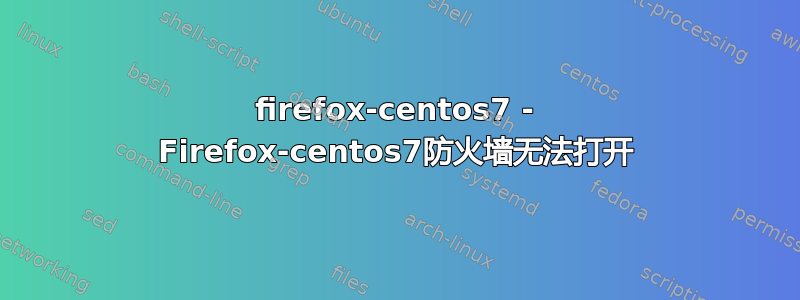 firefox-centos7 - Firefox-centos7防火墙无法打开