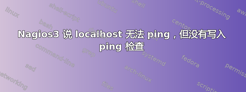 Nagios3 说 localhost 无法 ping，但没有写入 ping 检查