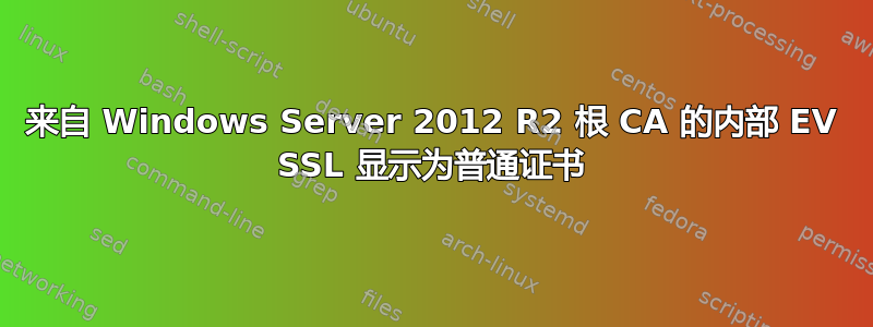 来自 Windows Server 2012 R2 根 CA 的内部 EV SSL 显示为普通证书