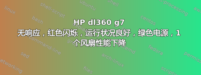 HP dl360 g7 无响应，红色闪烁，运行状况良好，绿色电源，1 个风扇性能下降