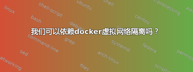 我们可以依赖docker虚拟网络隔离吗？