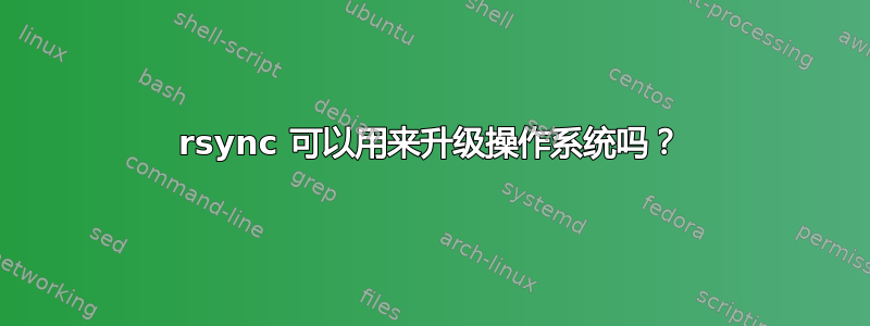 rsync 可以用来升级操作系统吗？