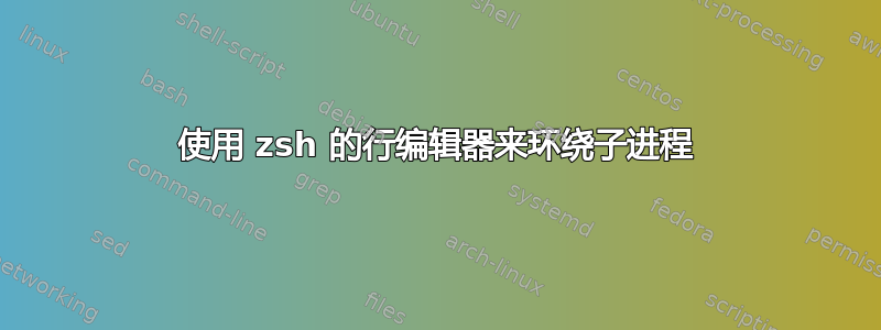 使用 zsh 的行编辑器来环绕子进程