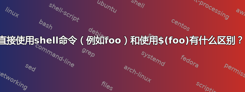 直接使用shell命令（例如foo）和使用$(foo)有什么区别？