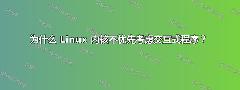 为什么 Linux 内核不优先考虑交互式程序？