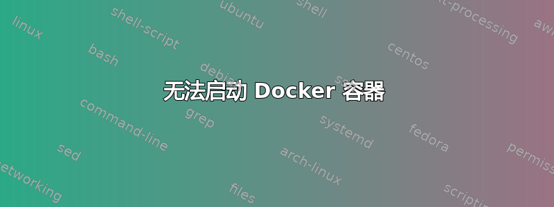 无法启动 Docker 容器