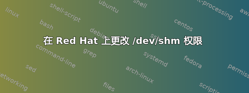 在 Red Hat 上更改 /dev/shm 权限