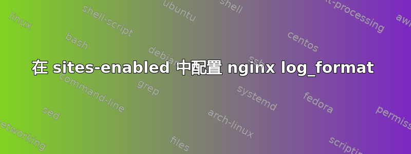 在 sites-enabled 中配置 nginx log_format