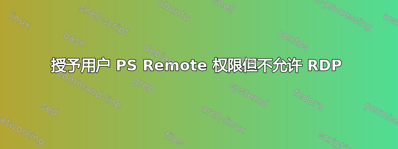 授予用户 PS Remote 权限但不允许 RDP