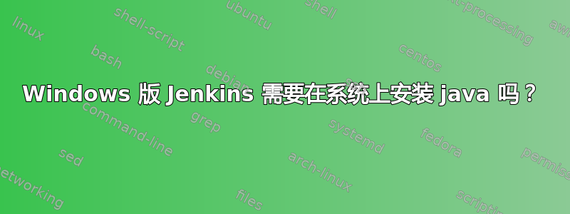 Windows 版 Jenkins 需要在系统上安装 java 吗？