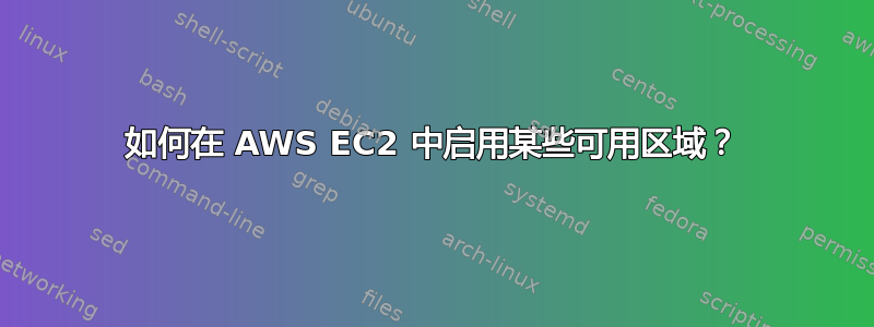 如何在 AWS EC2 中启用某些可用区域？