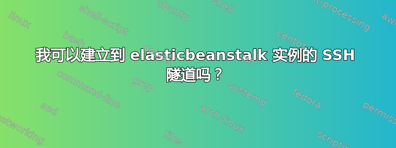 我可以建立到 elasticbeanstalk 实例的 SSH 隧道吗？