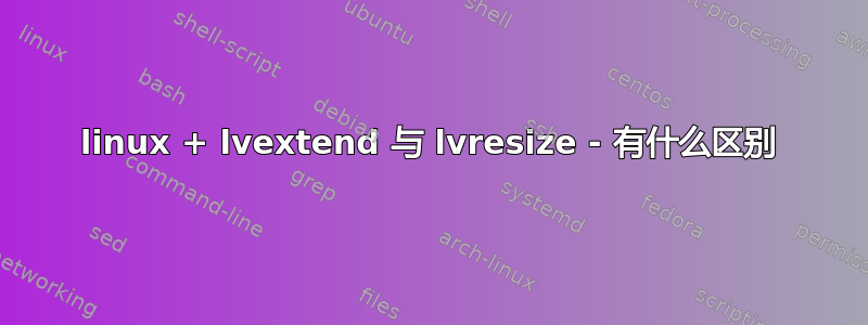 linux + lvextend 与 lvresize - 有什么区别