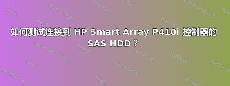 如何测试连接到 HP Smart Array P410i 控制器的 SAS HDD？