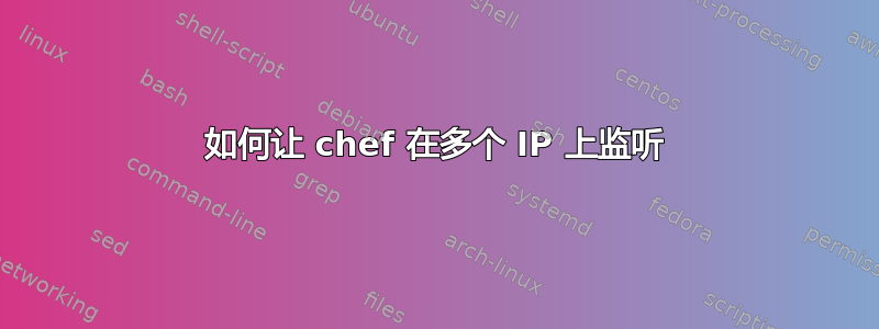 如何让 chef 在多个 IP 上监听