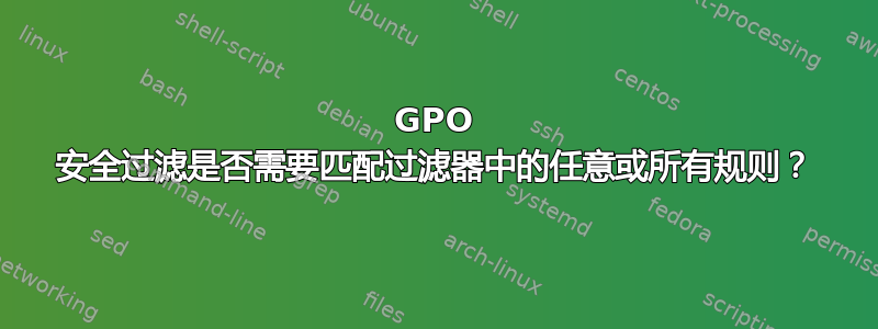 GPO 安全过滤是否需要匹配过滤器中的任意或所有规则？