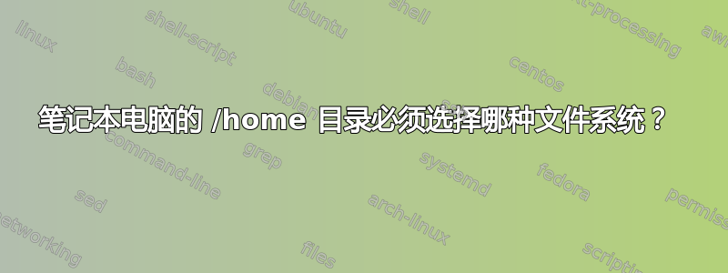 笔记本电脑的 /home 目录必须选择哪种文件系统？ 