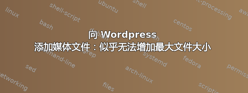 向 Wordpress 添加媒体文件：似乎无法增加最大文件大小