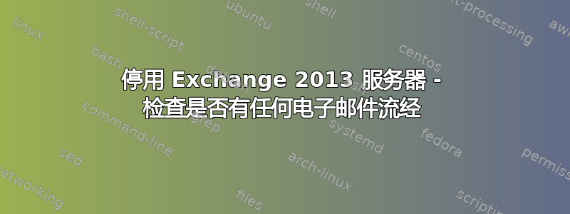 停用 Exchange 2013 服务器 - 检查是否有任何电子邮件流经