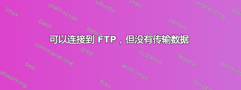 可以连接到 FTP，但没有传输数据