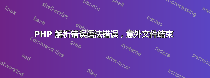 PHP 解析错误语法错误，意外文件结束