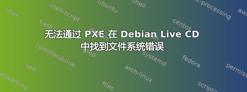 无法通过 PXE 在 Debian Live CD 中找到文件系统错误