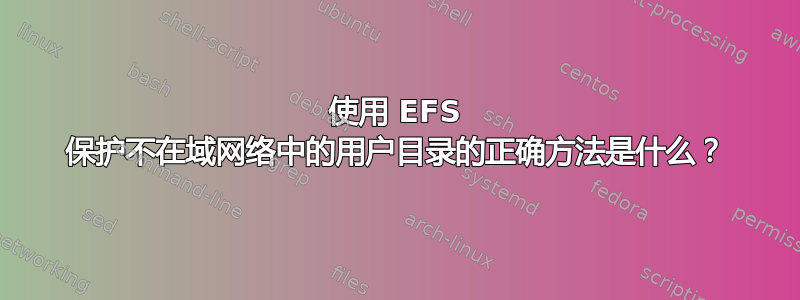 使用 EFS 保护不在域网络中的用户目录的正确方法是什么？