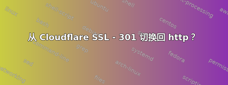 从 Cloudflare SSL - 301 切换回 http？