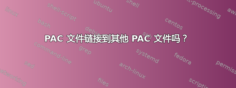 PAC 文件链接到其他 PAC 文件吗？