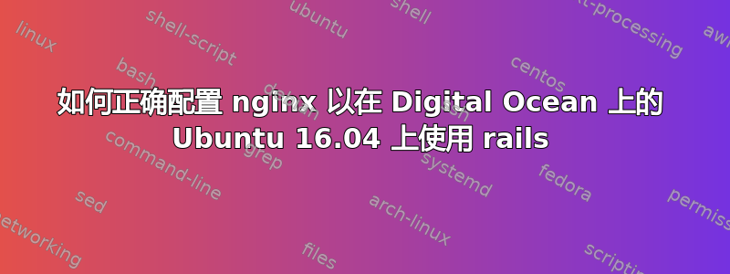 如何正确配置 nginx 以在 Digital Ocean 上的 Ubuntu 16.04 上使用 rails