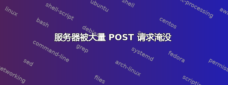 服务器被大量 POST 请求淹没