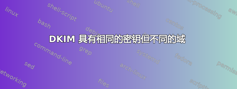 DKIM 具有相同的密钥但不同的域